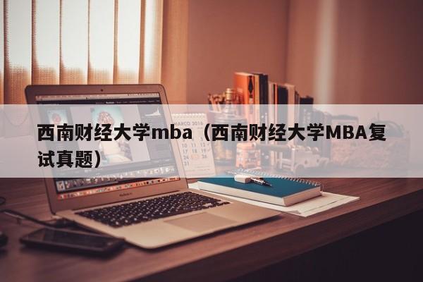 西南财经大学mba（西南财经大学MBA复试真题）