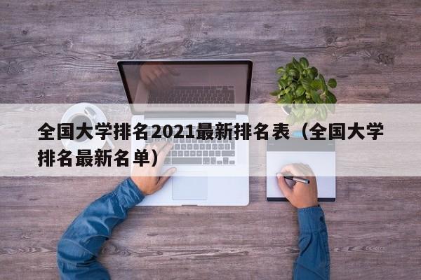 全国大学排名2021最新排名表（全国大学排名最新名单）