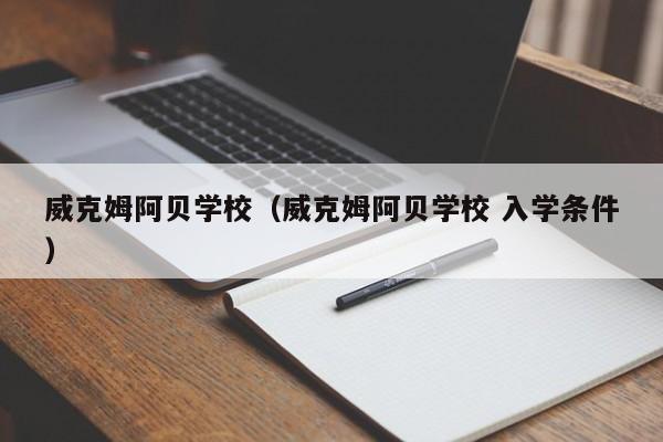 威克姆阿贝学校（威克姆阿贝学校 入学条件）