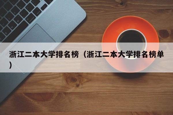 浙江二本大学排名榜（浙江二本大学排名榜单）