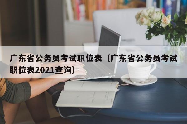 广东省公务员考试职位表（广东省公务员考试职位表2021查询）