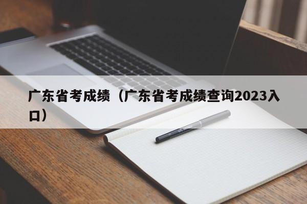 广东省考成绩（广东省考成绩查询2023入口）