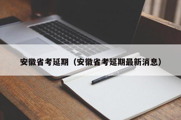 安徽省考延期（安徽省考延期最新消息）