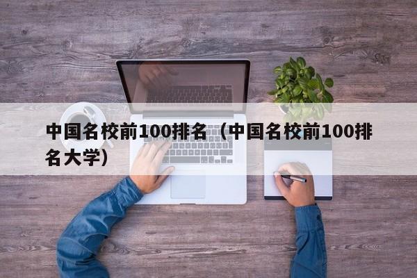 中国名校前100排名（中国名校前100排名大学）