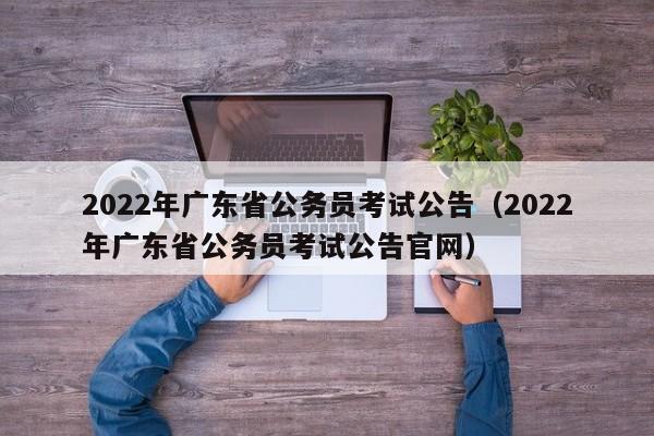 2022年广东省公务员考试公告（2022年广东省公务员考试公告官网）