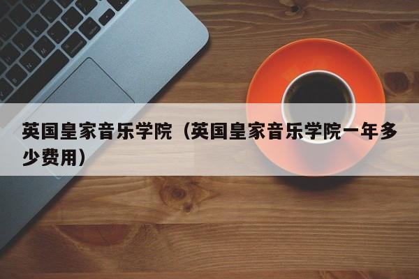 英国皇家音乐学院（英国皇家音乐学院一年多少费用）