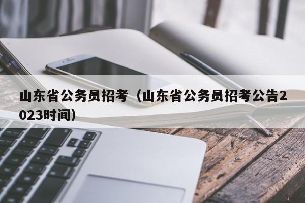 山东省公务员招考（山东省公务员招考公告2023时间）