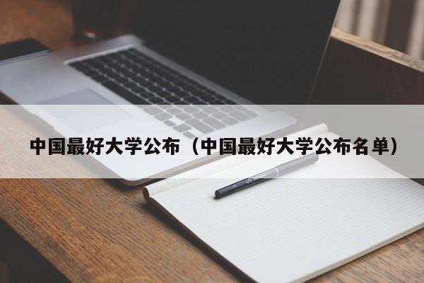 中国最好大学公布（中国最好大学公布名单）