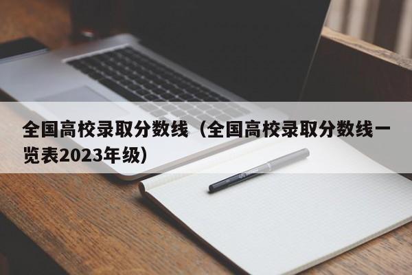 全国高校录取分数线（全国高校录取分数线一览表2023年级）