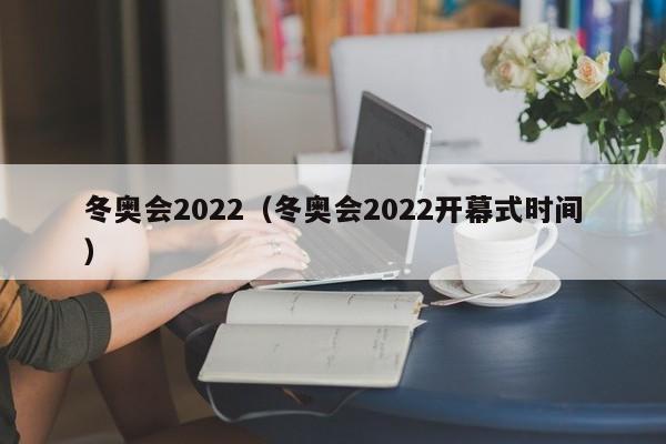 冬奥会2022（冬奥会2022开幕式时间）