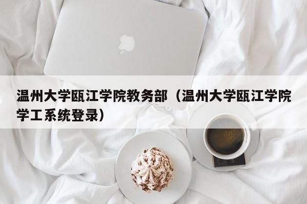 温州大学瓯江学院教务部（温州大学瓯江学院学工系统登录）