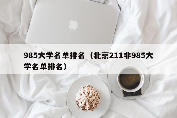 985大学名单排名（北京211非985大学名单排名）