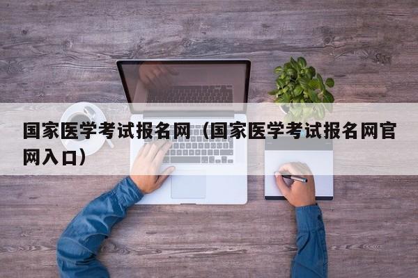 国家医学考试报名网（国家医学考试报名网官网入口）