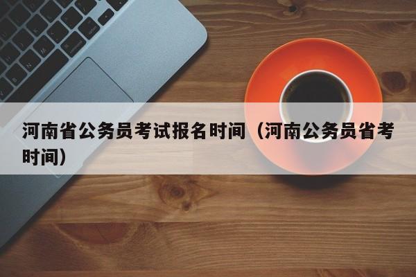 河南省公务员考试报名时间（河南公务员省考时间）