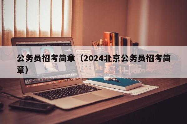 公务员招考简章（2024北京公务员招考简章）