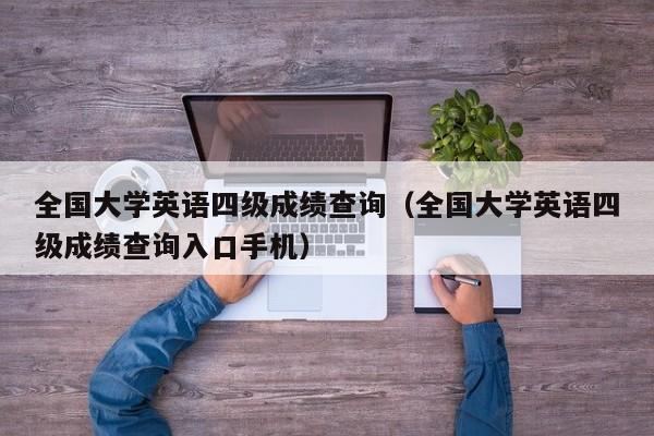 全国大学英语四级成绩查询（全国大学英语四级成绩查询入口手机）