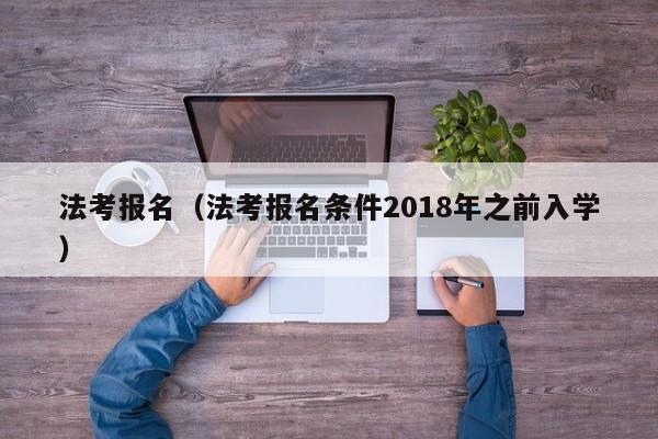 法考报名（法考报名条件2018年之前入学）