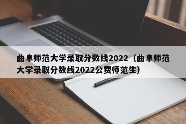 曲阜师范大学录取分数线2022（曲阜师范大学录取分数线2022公费师范生）