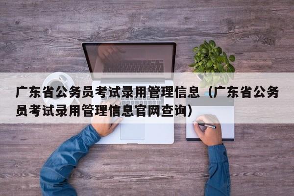 广东省公务员考试录用管理信息（广东省公务员考试录用管理信息官网查询）