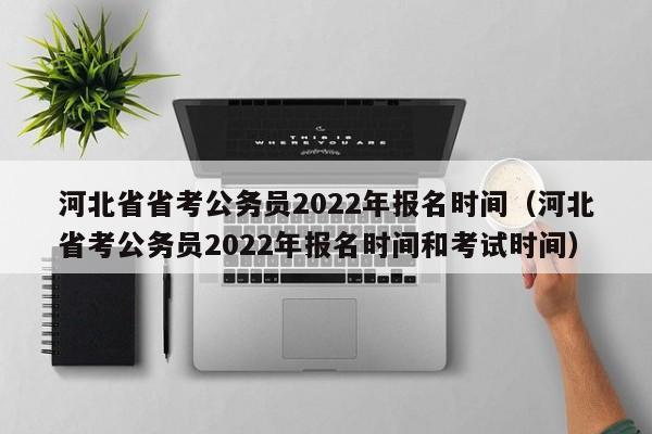 河北省省考公务员2022年报名时间（河北省考公务员2022年报名时间和考试时间）