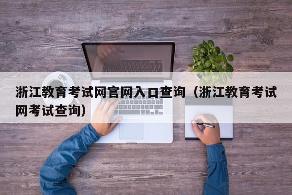 浙江教育考试网官网入口查询（浙江教育考试网考试查询）