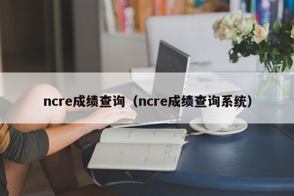 ncre成绩查询（ncre成绩查询系统）