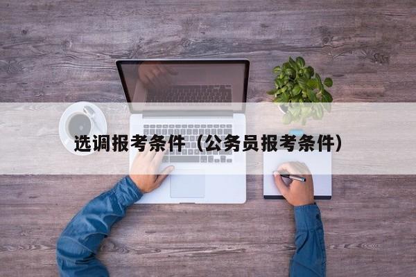 选调报考条件（公务员报考条件）