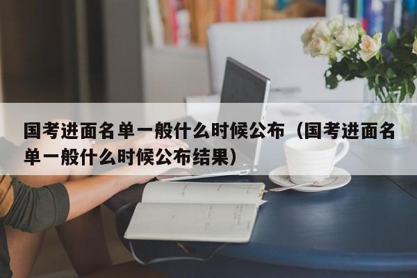 国考进面名单一般什么时候公布（国考进面名单一般什么时候公布结果）