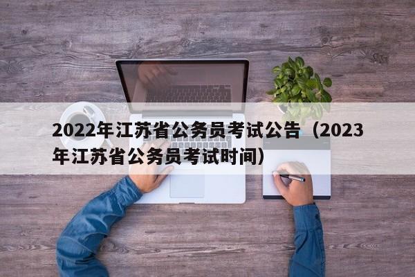 2022年江苏省公务员考试公告（2023年江苏省公务员考试时间）