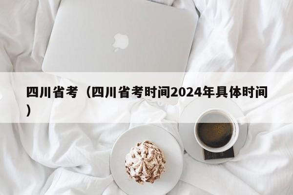 四川省考（四川省考时间2024年具体时间）