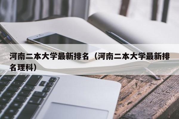 河南二本大学最新排名（河南二本大学最新排名理科）