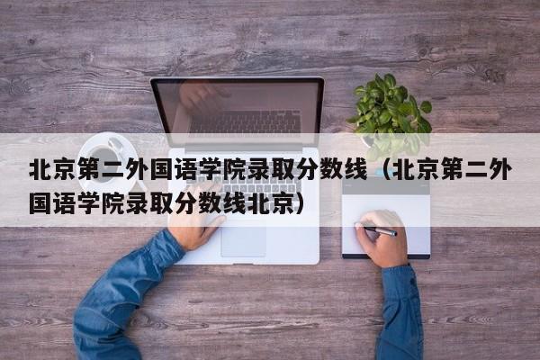 北京第二外国语学院录取分数线（北京第二外国语学院录取分数线北京）