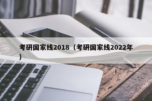 考研国家线2018（考研国家线2022年）