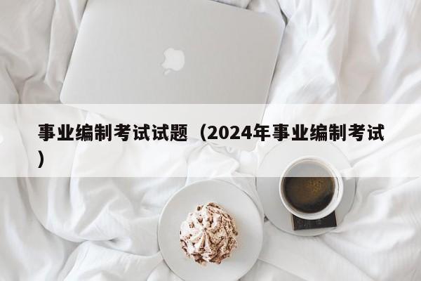 事业编制考试试题（2024年事业编制考试）