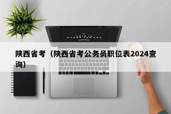 陕西省考（陕西省考公务员职位表2024查询）