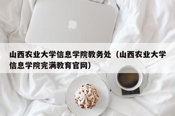 山西农业大学信息学院教务处（山西农业大学信息学院完满教育官网）