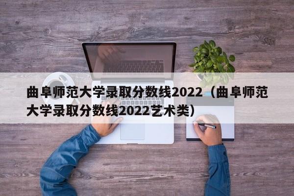 曲阜师范大学录取分数线2022（曲阜师范大学录取分数线2022艺术类）