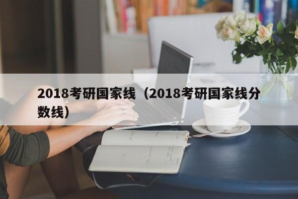 2018考研国家线（2018考研国家线分数线）