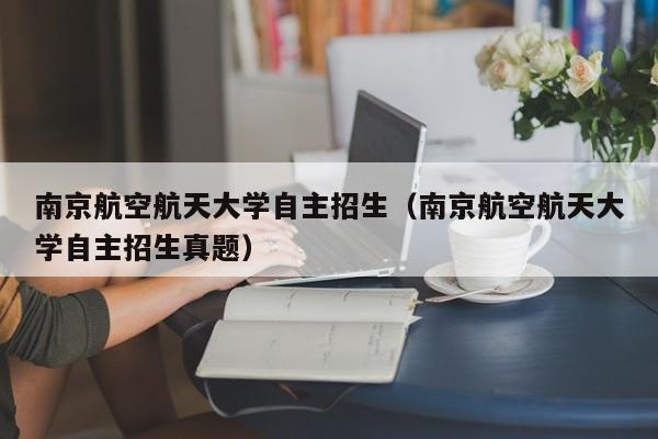 南京航空航天大学自主招生（南京航空航天大学自主招生真题）