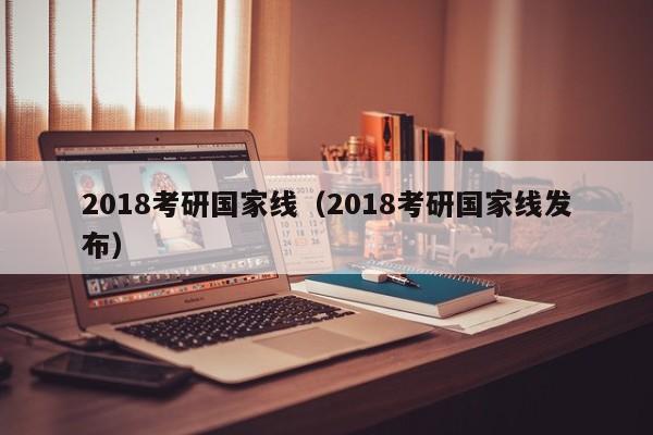 2018考研国家线（2018考研国家线发布）