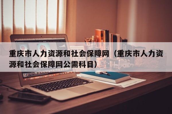 重庆市人力资源和社会保障网（重庆市人力资源和社会保障网公需科目）