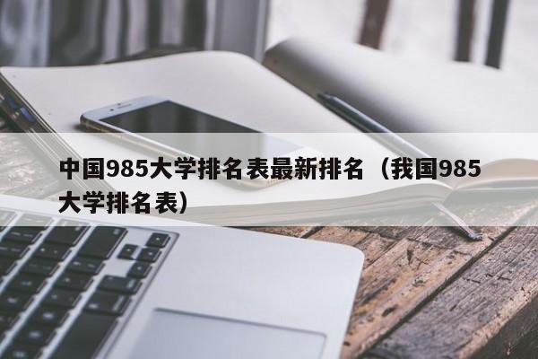 中国985大学排名表最新排名（我国985大学排名表）