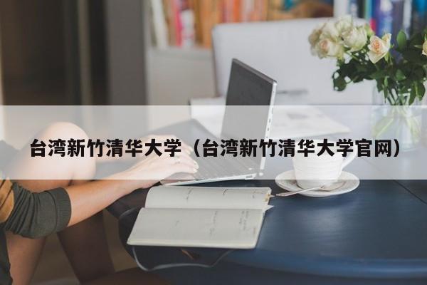 台湾新竹清华大学（台湾新竹清华大学官网）