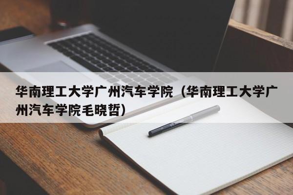 华南理工大学广州汽车学院（华南理工大学广州汽车学院毛晓哲）