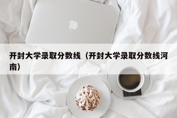 开封大学录取分数线（开封大学录取分数线河南）