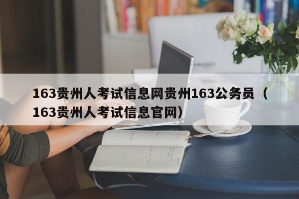 163贵州人考试信息网贵州163公务员（163贵州人考试信息官网）