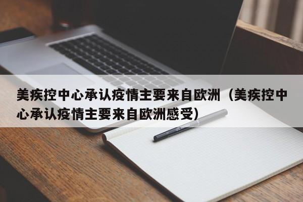 美疾控中心承认疫情主要来自欧洲（美疾控中心承认疫情主要来自欧洲感受）