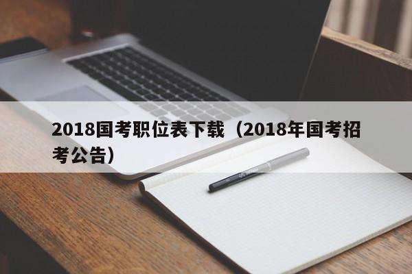 2018国考职位表下载（2018年国考招考公告）