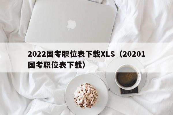 2022国考职位表下载XLS（20201国考职位表下载）