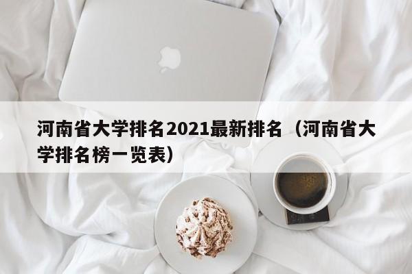 河南省大学排名2021最新排名（河南省大学排名榜一览表）